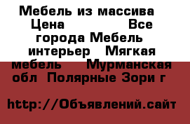 Мебель из массива › Цена ­ 100 000 - Все города Мебель, интерьер » Мягкая мебель   . Мурманская обл.,Полярные Зори г.